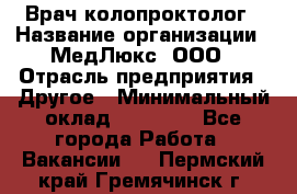 Врач-колопроктолог › Название организации ­ МедЛюкс, ООО › Отрасль предприятия ­ Другое › Минимальный оклад ­ 30 000 - Все города Работа » Вакансии   . Пермский край,Гремячинск г.